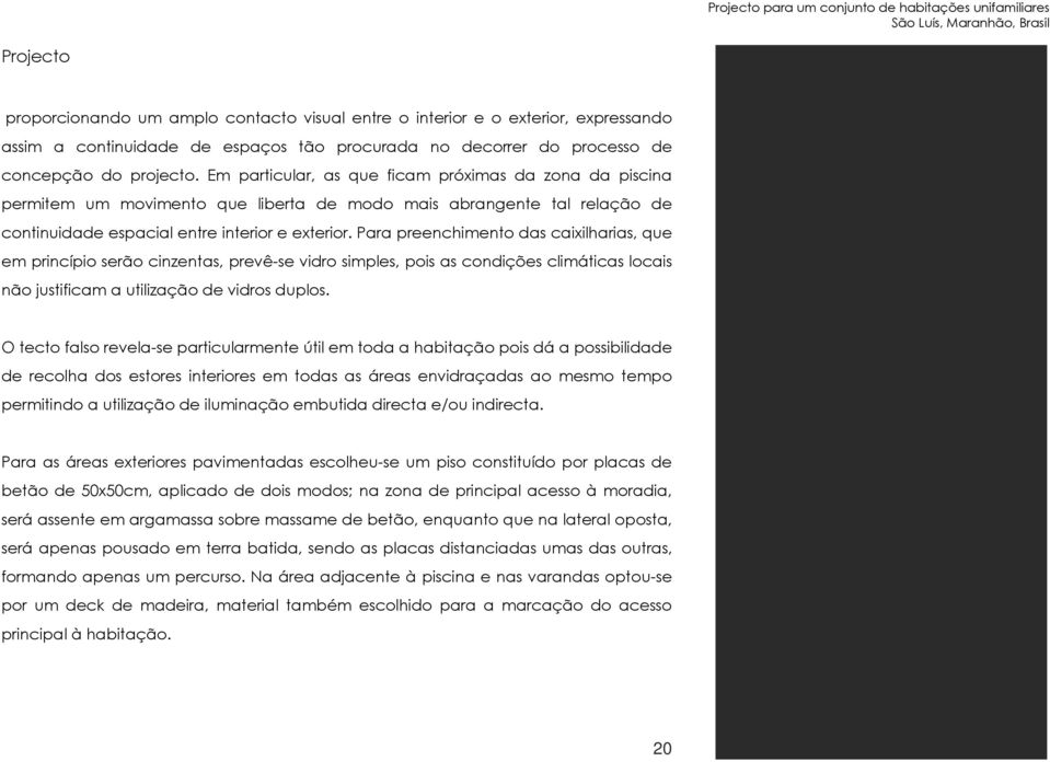 Para preenchimento das caixilharias, que em princípio serão cinzentas, prevê-se vidro simples, pois as condições climáticas locais não justificam a utilização de vidros duplos.