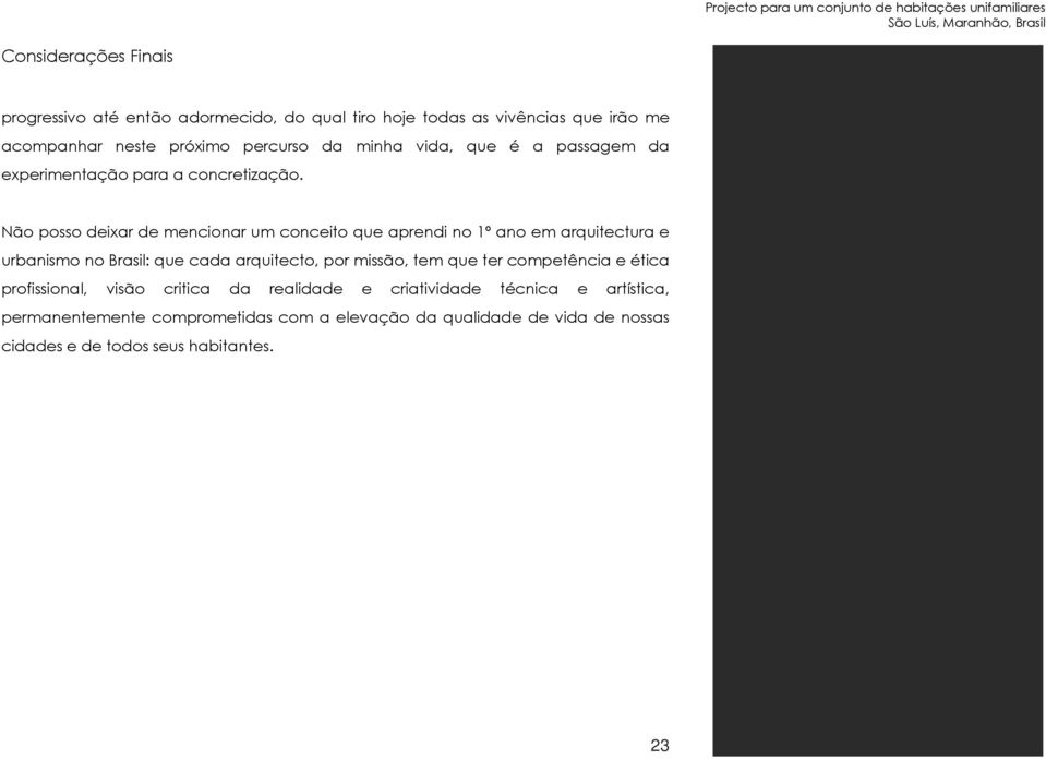 Não posso deixar de mencionar um conceito que aprendi no 1º ano em arquitectura e urbanismo no Brasil: que cada arquitecto, por missão, tem