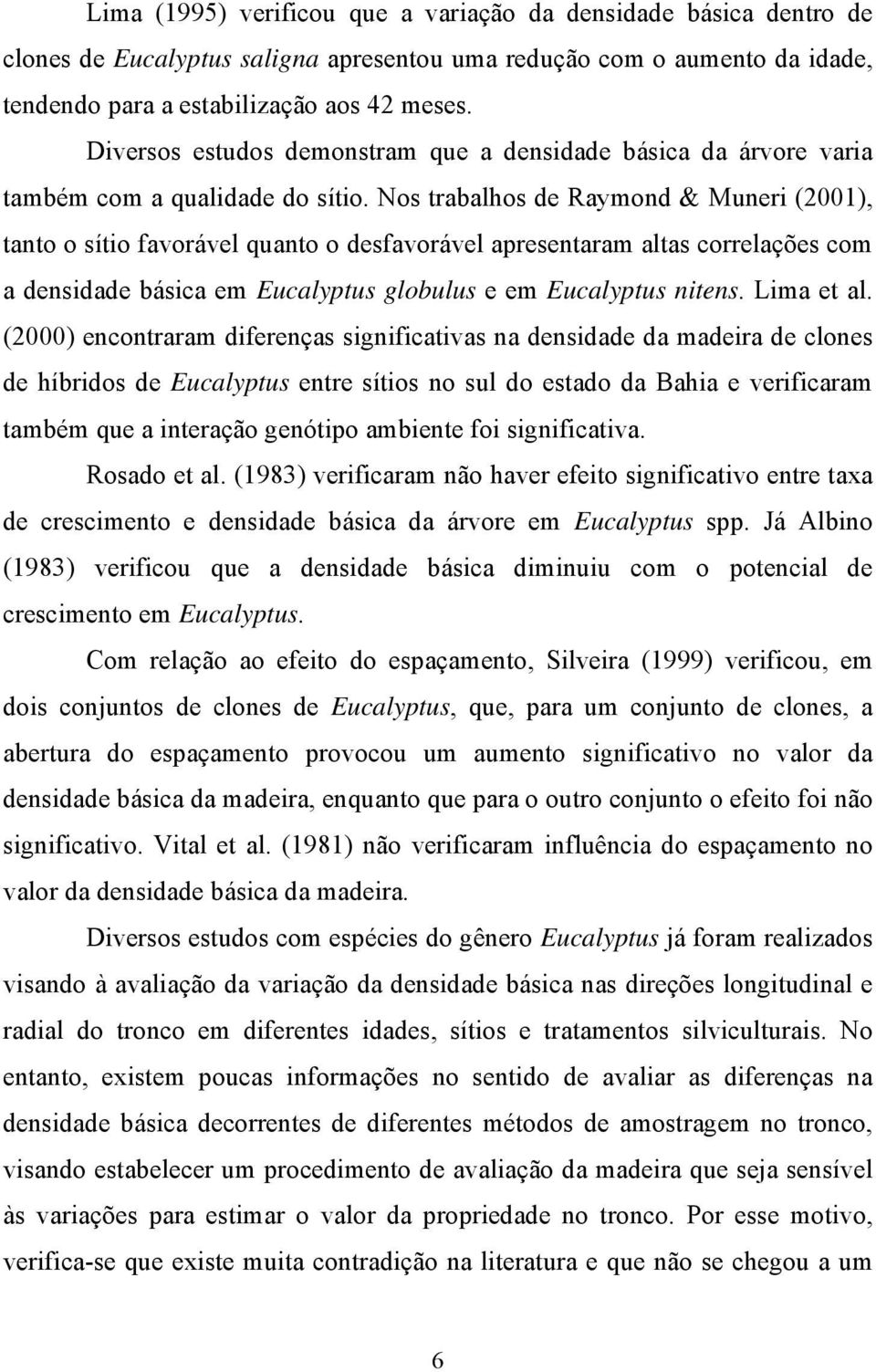 Nos trabalhos de Raymond & Muner (001), tanto o síto favorável quanto o desfavorável apresentaram altas correlações com a densdade básca em Eucalyptus globulus e em Eucalyptus ntens. Lma et al.