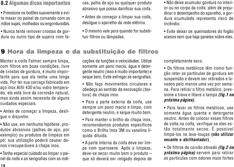 Antes de começar a limpar sua coifa, desligue o aparelho da rede elétrica. O mesmo vale para quando for substituir filtros ou lâmpadas.