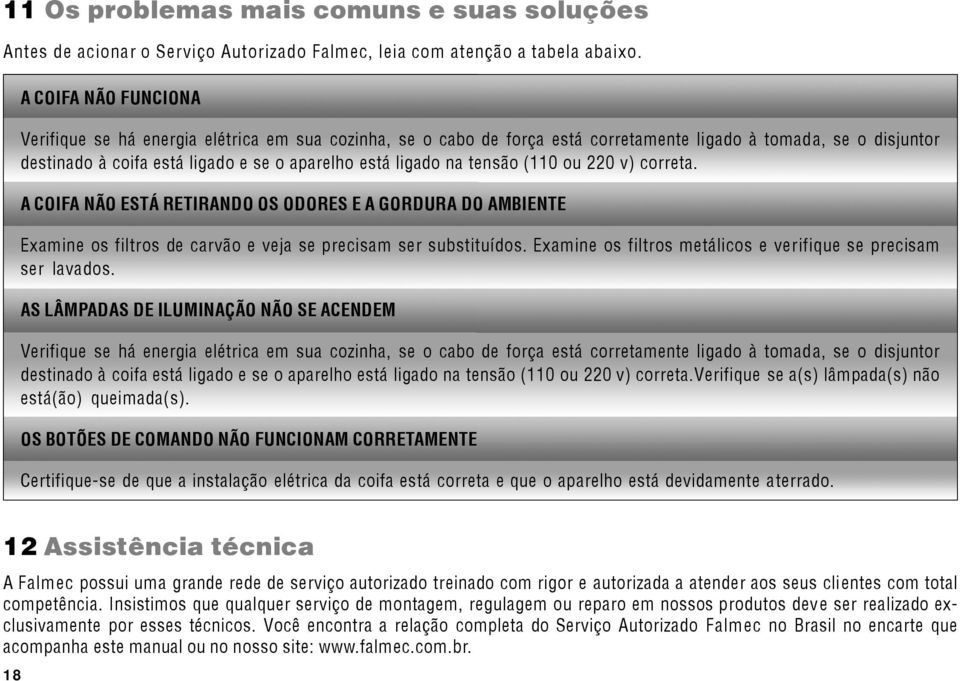 tensão (110 ou 220 v) correta. A COIFA NÃO ESTÁ RETIRANDO OS ODORES E A GORDURA DO AMBIENTE Examine os filtros de carvão e veja se precisam ser substituídos.