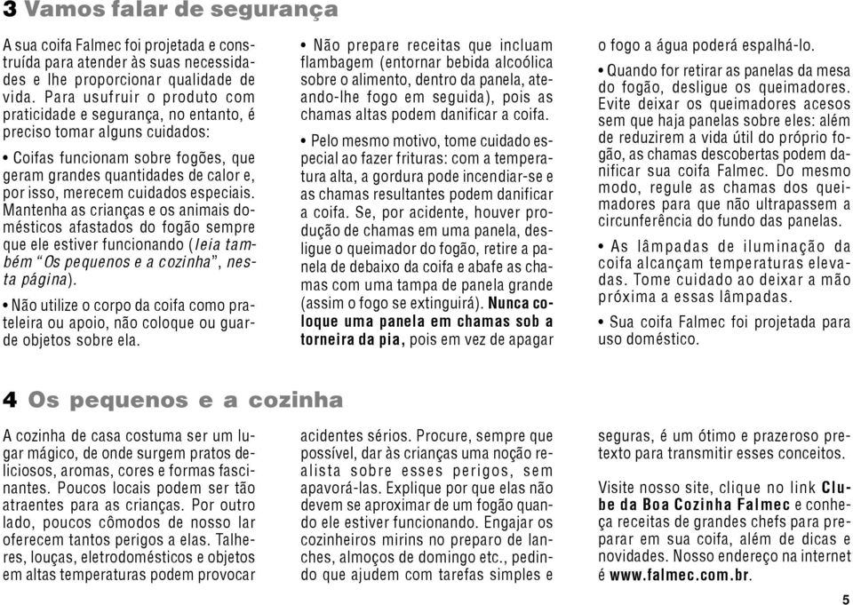 especiais. Mantenha as crianças e os animais domésticos afastados do fogão sempre que ele estiver funcionando (leia também Os pequenos e a cozinha, nesta página).