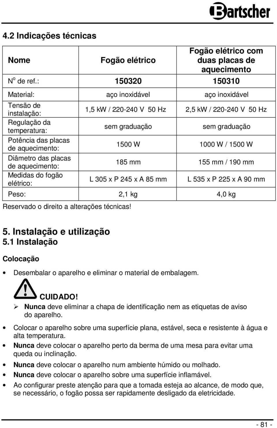 elétrico: 1,5 kw / 220-240 V 50 Hz 2,5 kw / 220-240 V 50 Hz sem graduação sem graduação 1500 W 1000 W / 1500 W 185 mm 155 mm / 190 mm L 305 x P 245 x A 85 mm L 535 x P 225 x A 90 mm Peso: 2,1 kg 4,0