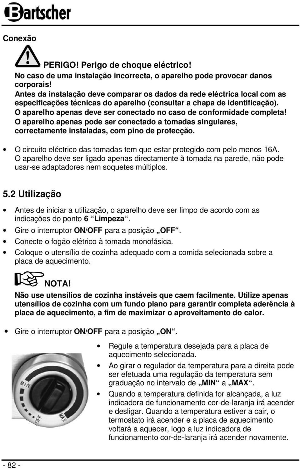 O aparelho apenas deve ser conectado no caso de conformidade completa! O aparelho apenas pode ser conectado a tomadas singulares, correctamente instaladas, com pino de protecção.