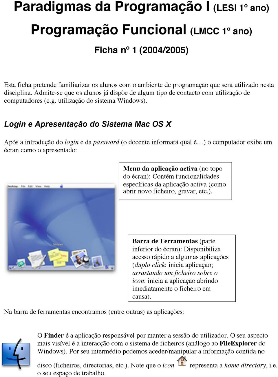 Login e Apresentação do Sistema Mac OS X Após a introdução do login e da password (o docente informará qual é ) o computador exibe um écran como o apresentado: Menu da aplicação activa (no topo do