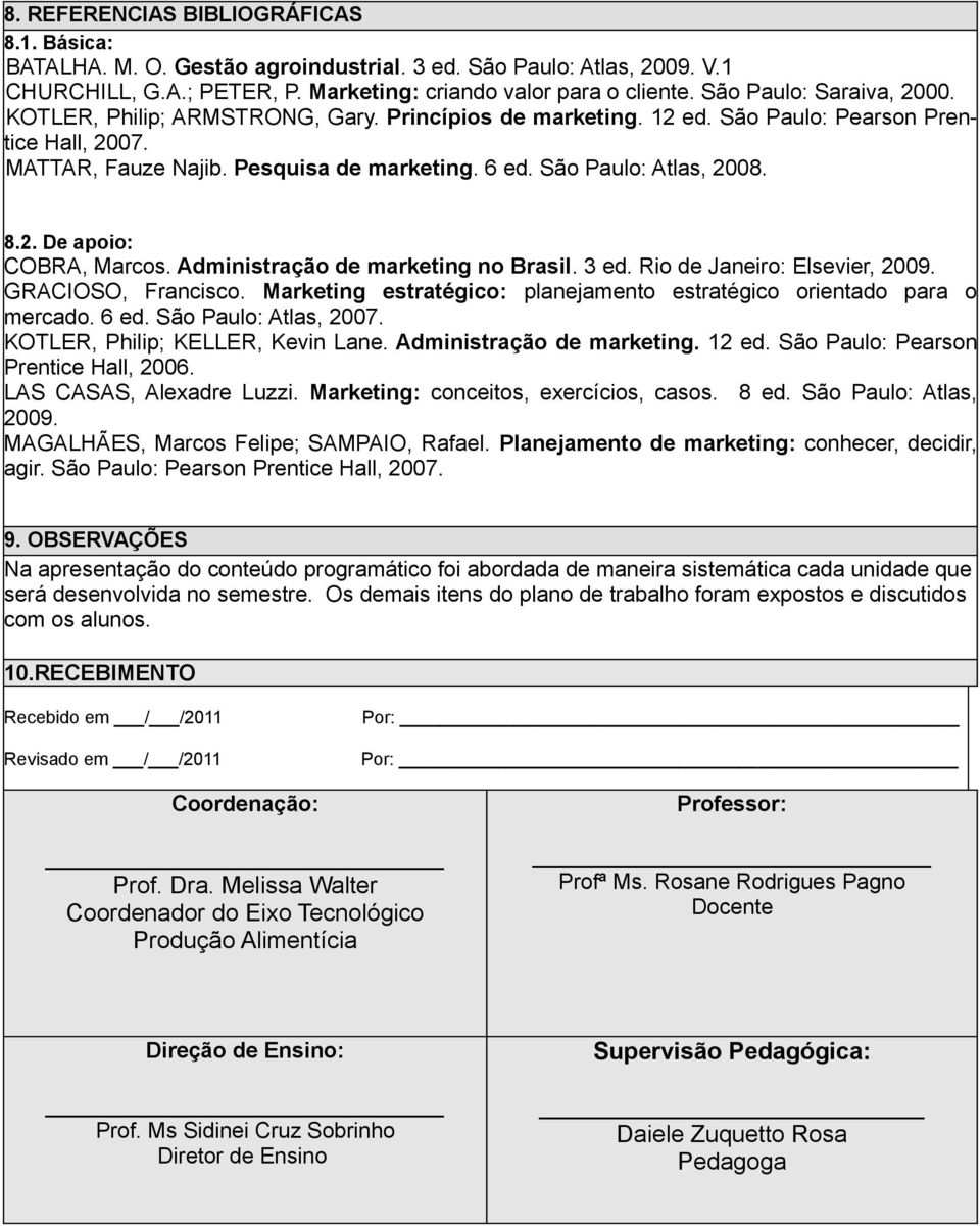 São Paulo: Atlas, 2008. 8.2. De apoio: COBRA, Marcos. Administração de marketing no Brasil. 3 ed. Rio de Janeiro: Elsevier, 2009. GRACIOSO, Francisco.