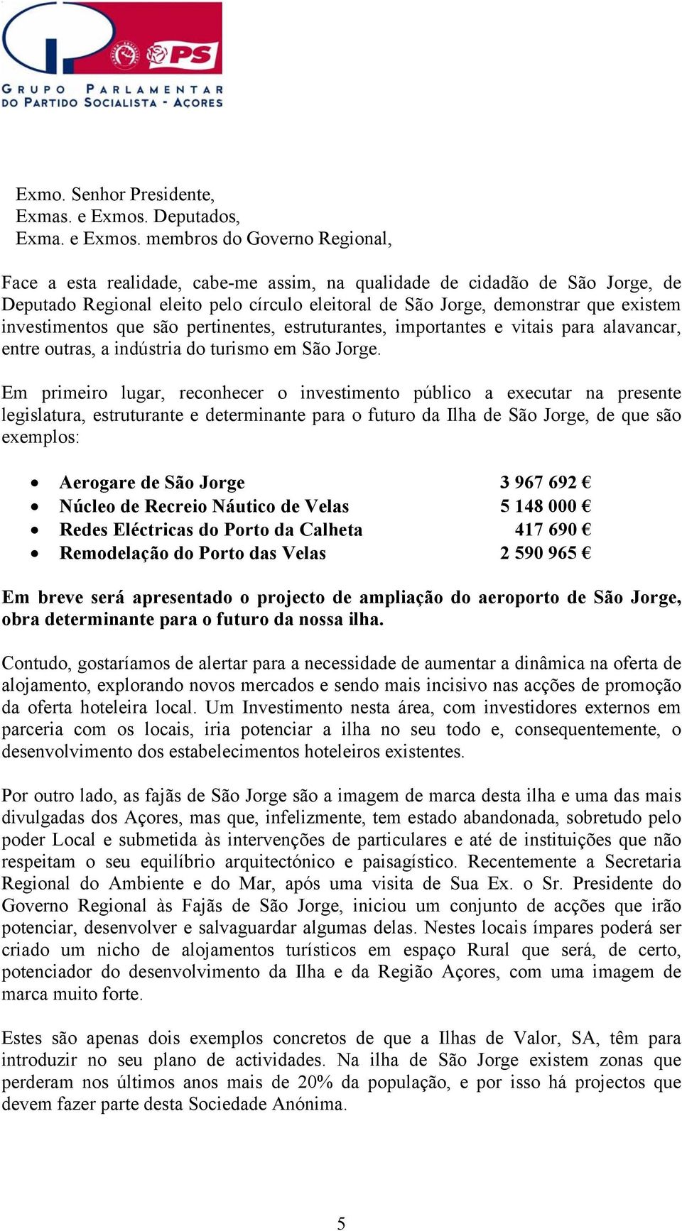 Em primeiro lugar, reconhecer o investimento público a executar na presente legislatura, estruturante e determinante para o futuro da Ilha de São Jorge, de que são exemplos: Aerogare de São Jorge 3