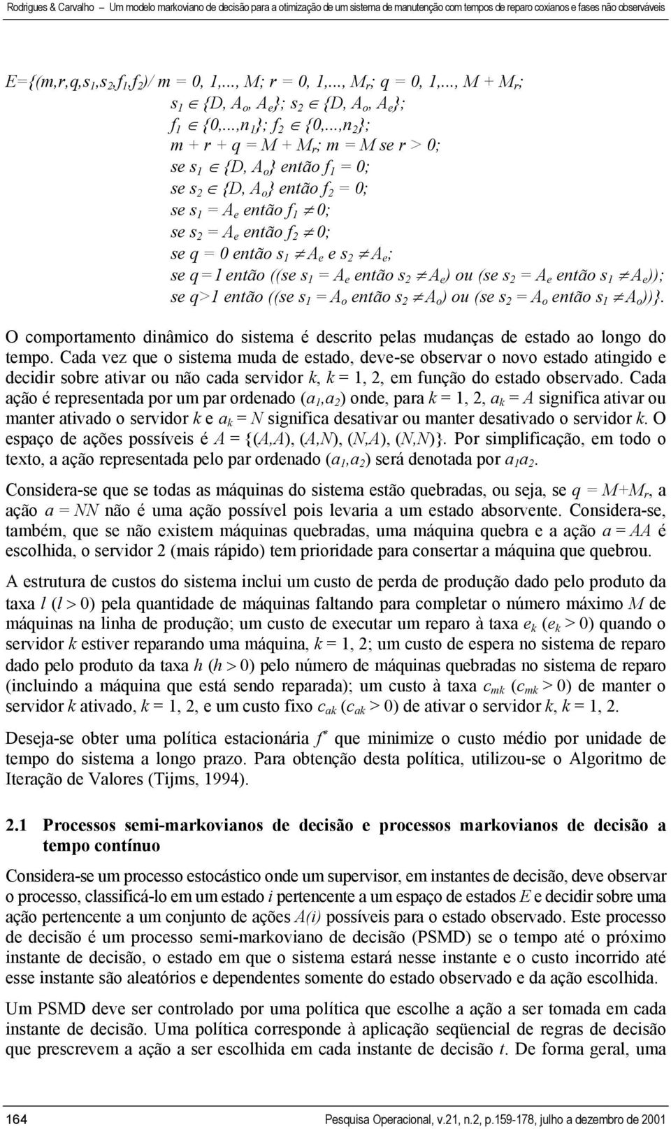 se q = 1 então ((se s 1 = A e então s 2 A e ) ou (se s 2 = A e então s 1 A e )); se q>1 então ((se s 1 = A o então s 2 A o ) ou (se s 2 = A o então s 1 A o ))}.