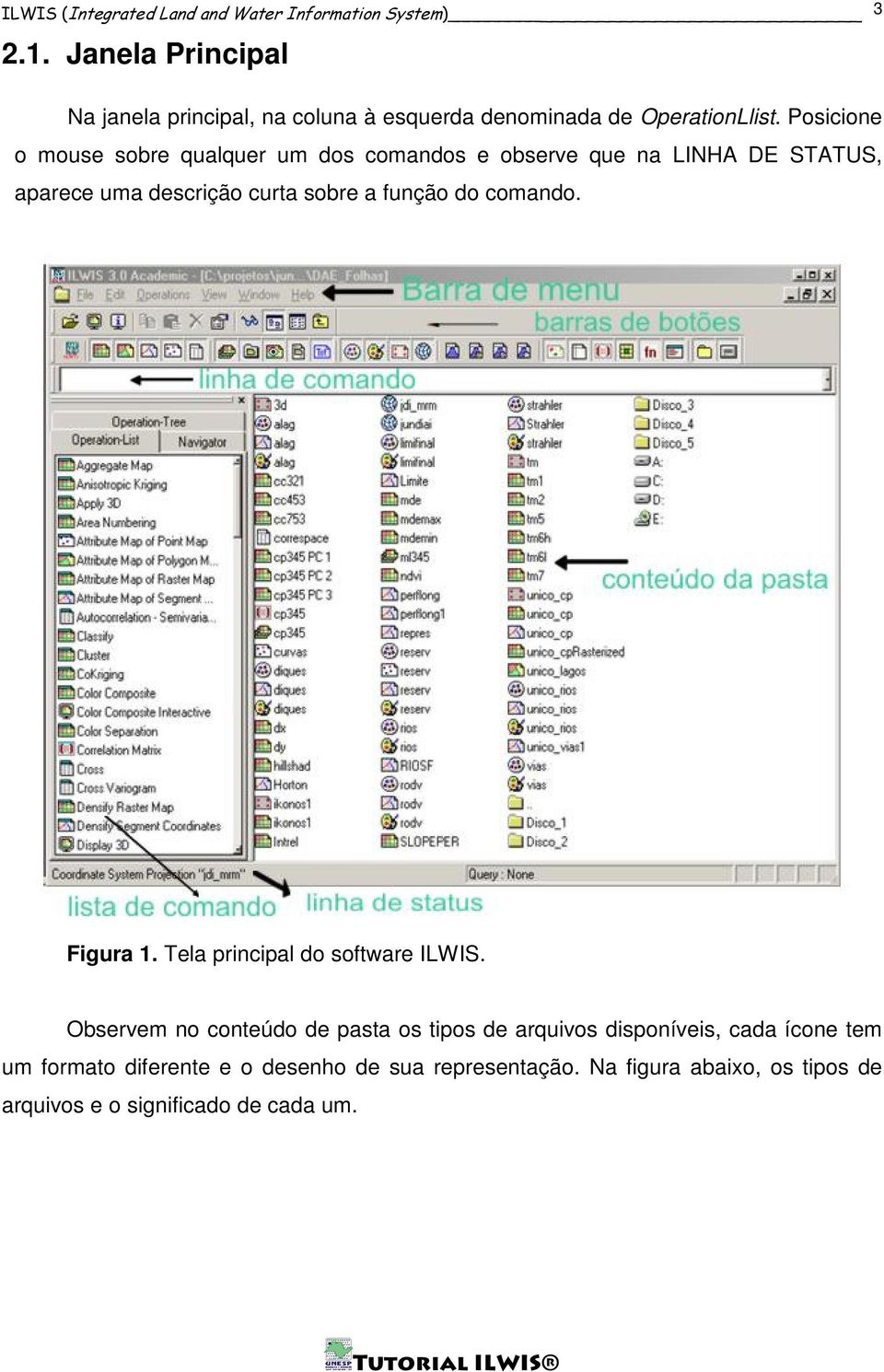 Posicione o mouse sobre qualquer um dos comandos e observe que na LINHA DE STATUS, aparece uma descrição curta sobre a função do