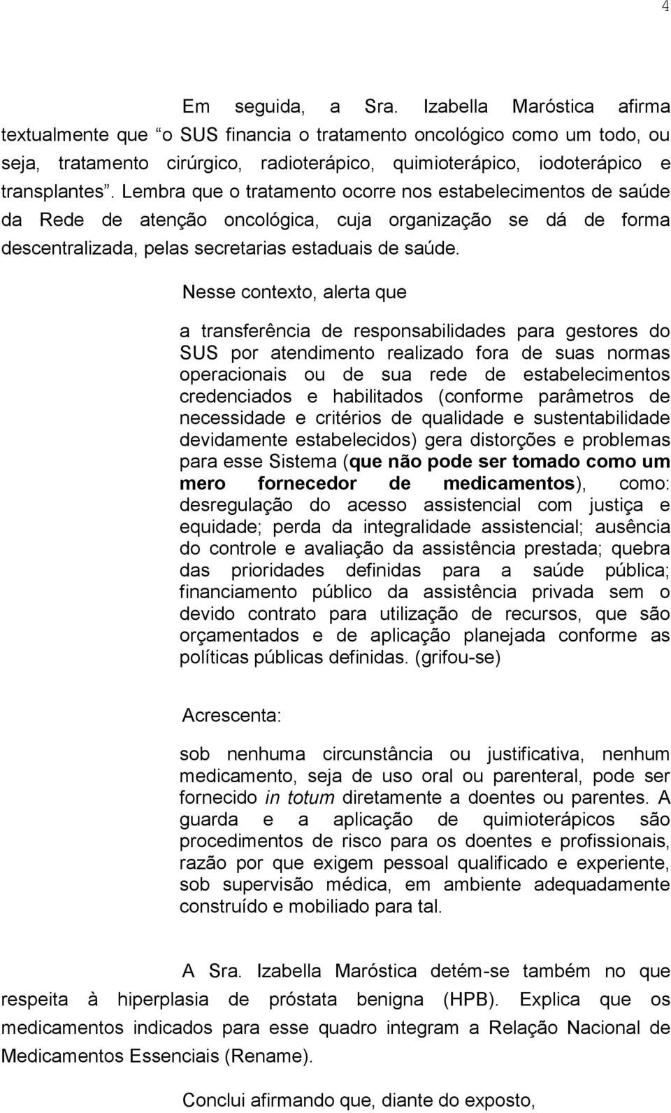 Lembra que o tratamento ocorre nos estabelecimentos de saúde da Rede de atenção oncológica, cuja organização se dá de forma descentralizada, pelas secretarias estaduais de saúde.