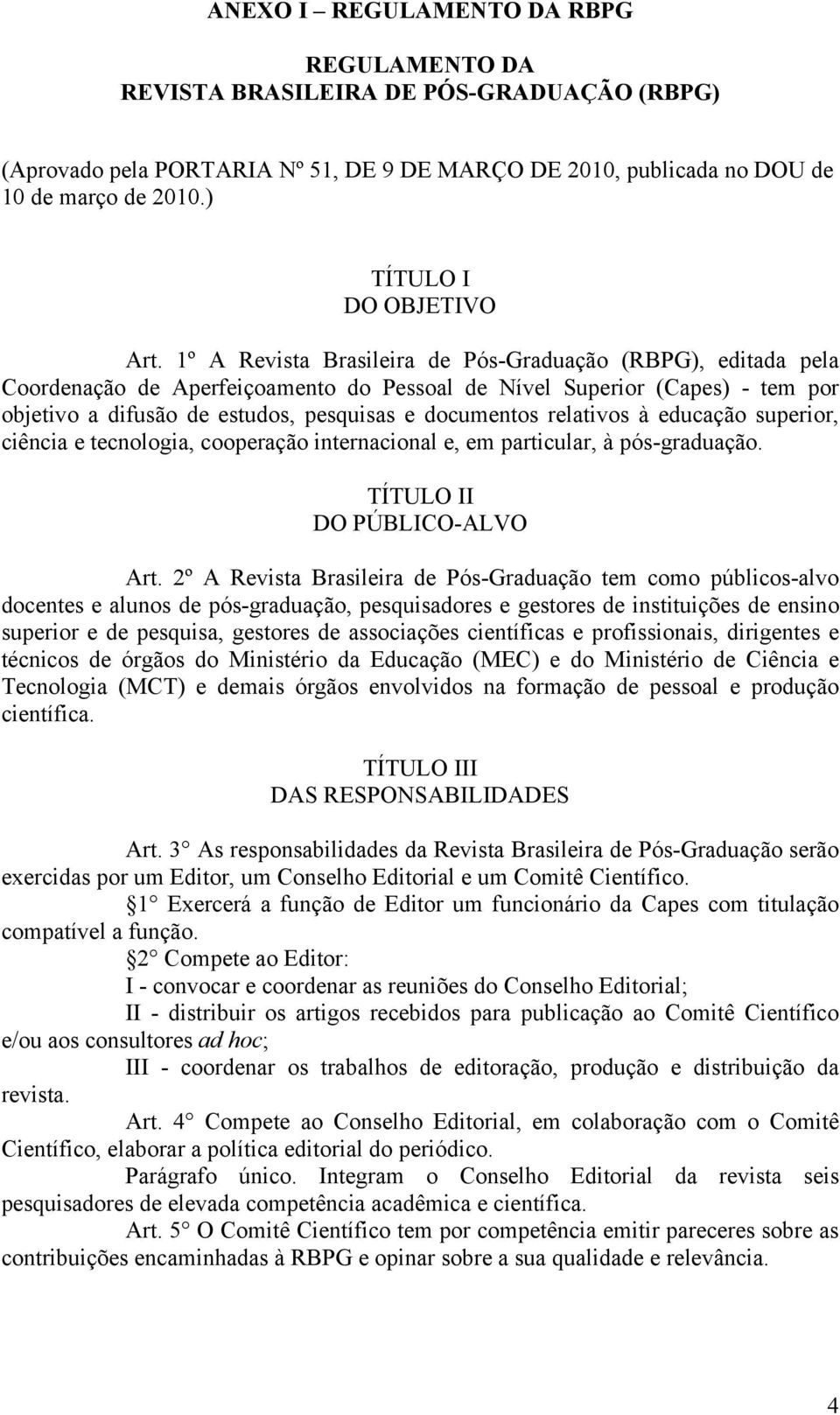 1º A Revista Brasileira de Pós-Graduação (RBPG), editada pela Coordenação de Aperfeiçoamento do Pessoal de Nível Superior (Capes) - tem por objetivo a difusão de estudos, pesquisas e documentos