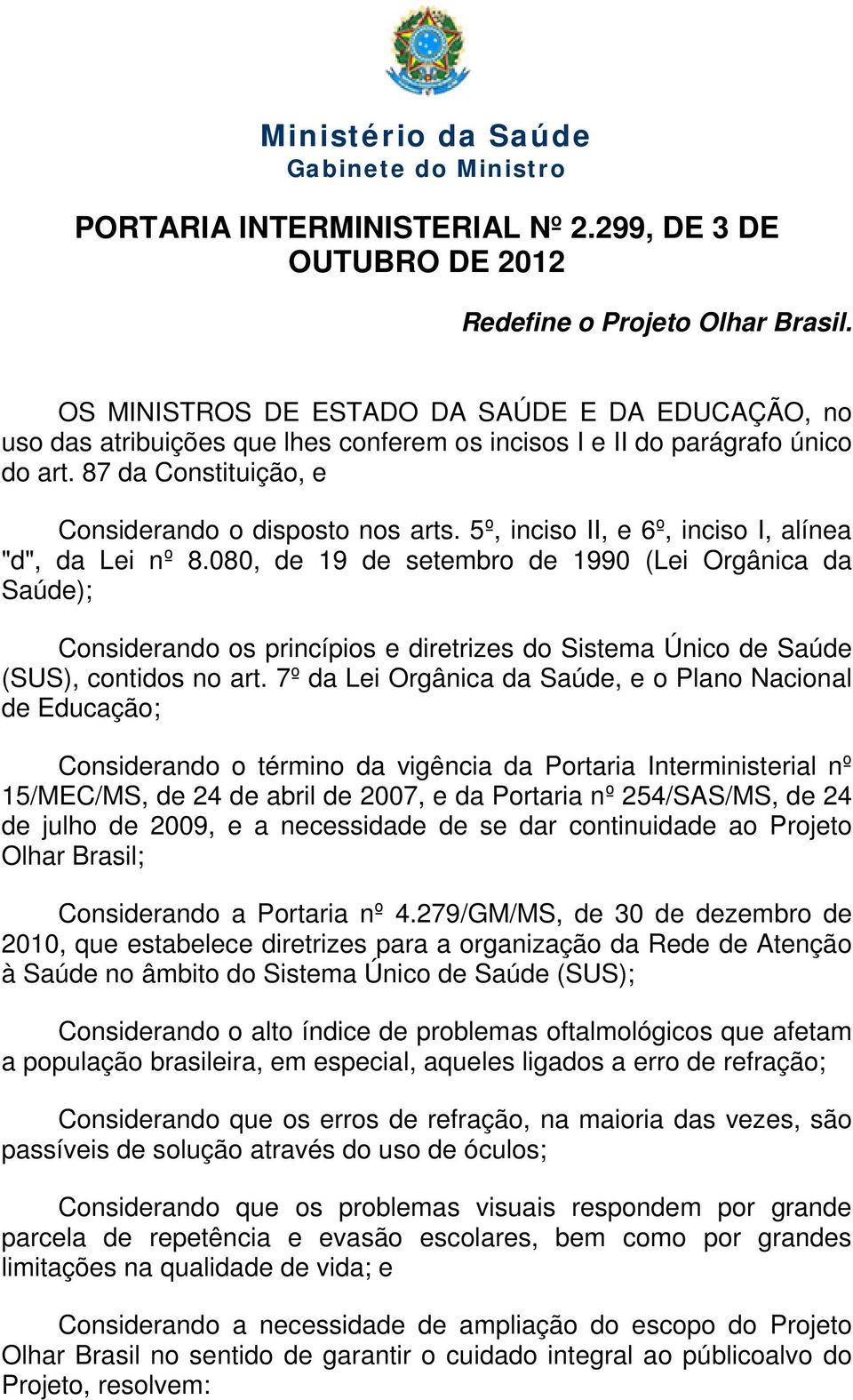 5º, inciso II, e 6º, inciso I, alínea "d", da Lei nº 8.080, de 19 de setembro de 1990 (Lei Orgânica da Saúde); Considerando os princípios e diretrizes do Sistema Único de Saúde (SUS), contidos no art.