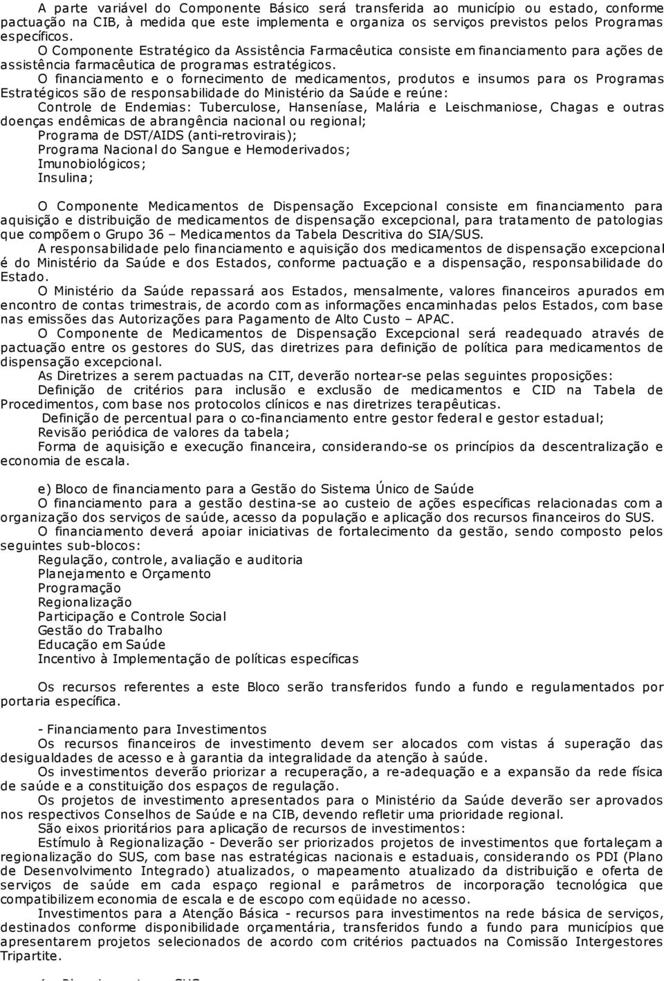 O financiamento e o fornecimento de medicamentos, produtos e insumos para os Programas Estratégicos são de responsabilidade do Ministério da Saúde e reúne: Controle de Endemias: Tuberculose,