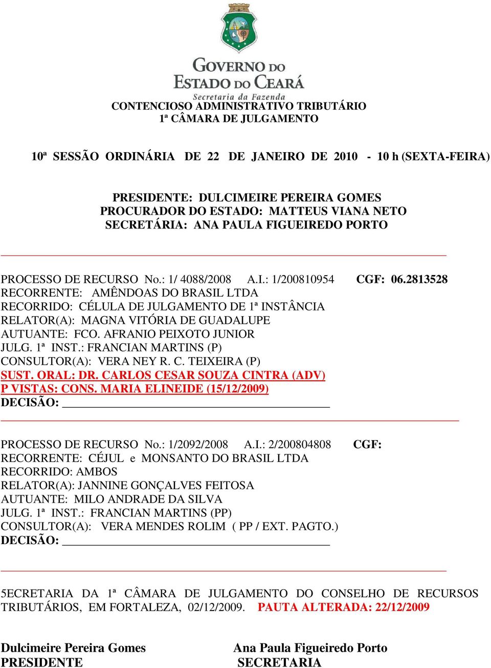 ORAL: DR. CARLOS CESAR SOUZA CINTRA (ADV) P VISTAS: CONS. MARIA ELINEIDE (15/12/2009) PROCESSO DE RECURSO No.: 1/2092/2008 A.I.: 2/200804808 CGF: RECORRENTE: CÉJUL e MONSANTO DO BRASIL LTDA RECORRIDO: AMBOS RELATOR(A): JANNINE GONÇALVES FEITOSA AUTUANTE: MILO ANDRADE DA SILVA JULG.