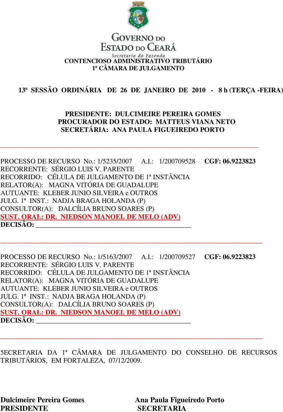 : NADJA BRAGA HOLANDA (P) CONSULTOR(A): DALCÍLIA BRUNO SOARES (P) SUST. ORAL: DR. NIEDSON MANOEL DE MELO (ADV) PROCESSO DE RECURSO No.: 1/5163/2007 A.I.: 1/200709527 CGF: 06.