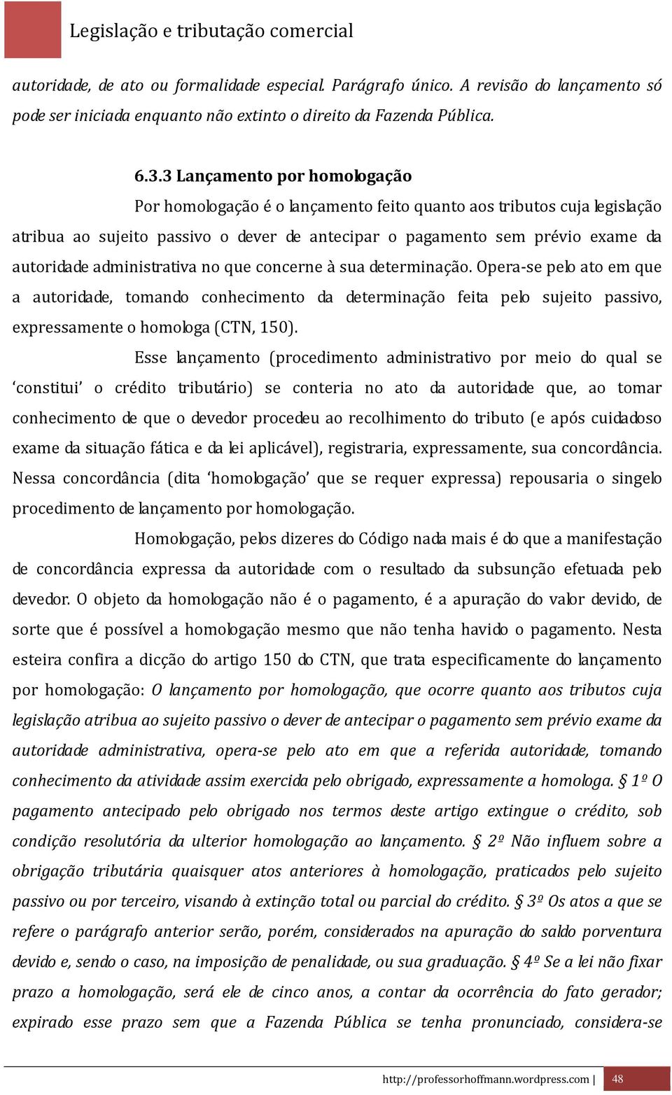 administrativa no que concerne à sua determinação. Opera-se pelo ato em que a autoridade, tomando conhecimento da determinação feita pelo sujeito passivo, expressamente o homologa (CTN, 150).