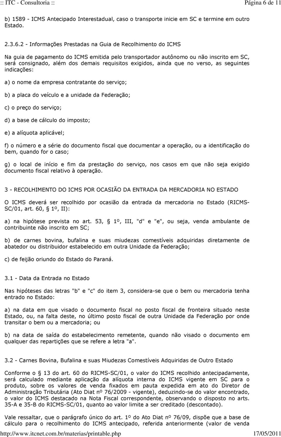 2 - Informações Prestadas na Guia de Recolhimento do ICMS Na guia de pagamento do ICMS emitida pelo transportador autônomo ou não inscrito em SC, será consignado, além dos demais requisitos exigidos,