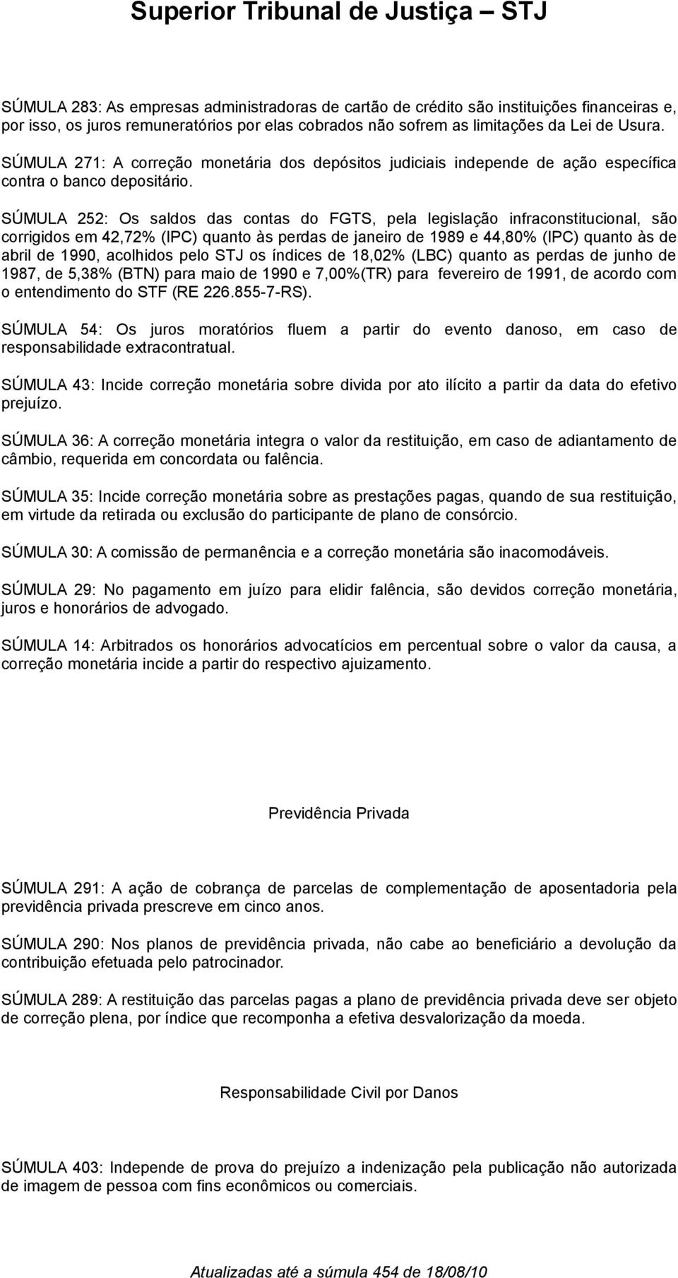 SÚMULA 252: Os saldos das contas do FGTS, pela legislação infraconstitucional, são corrigidos em 42,72% (IPC) quanto às perdas de janeiro de 1989 e 44,80% (IPC) quanto às de abril de 1990, acolhidos