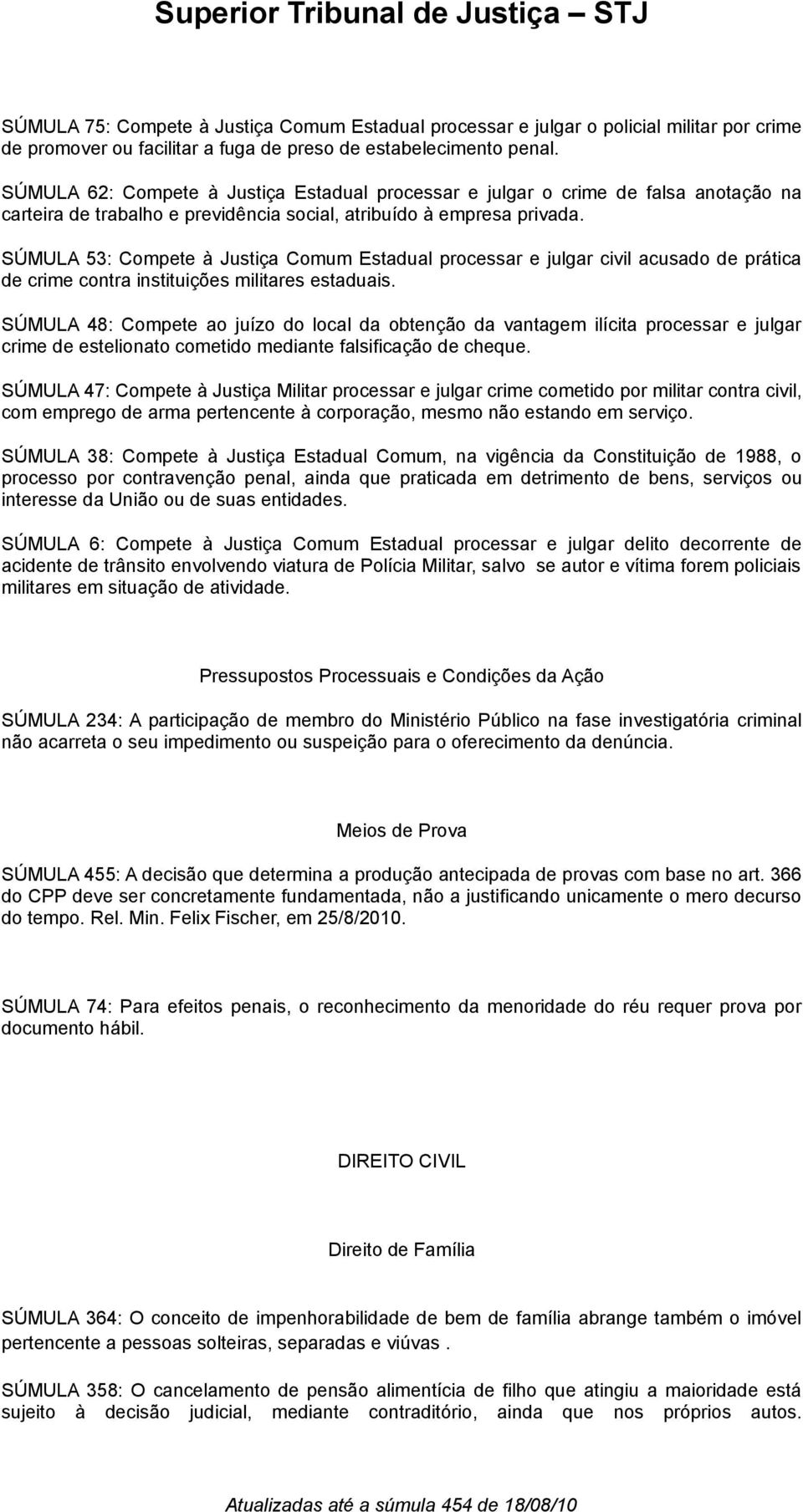 SÚMULA 53: Compete à Justiça Comum Estadual processar e julgar civil acusado de prática de crime contra instituições militares estaduais.