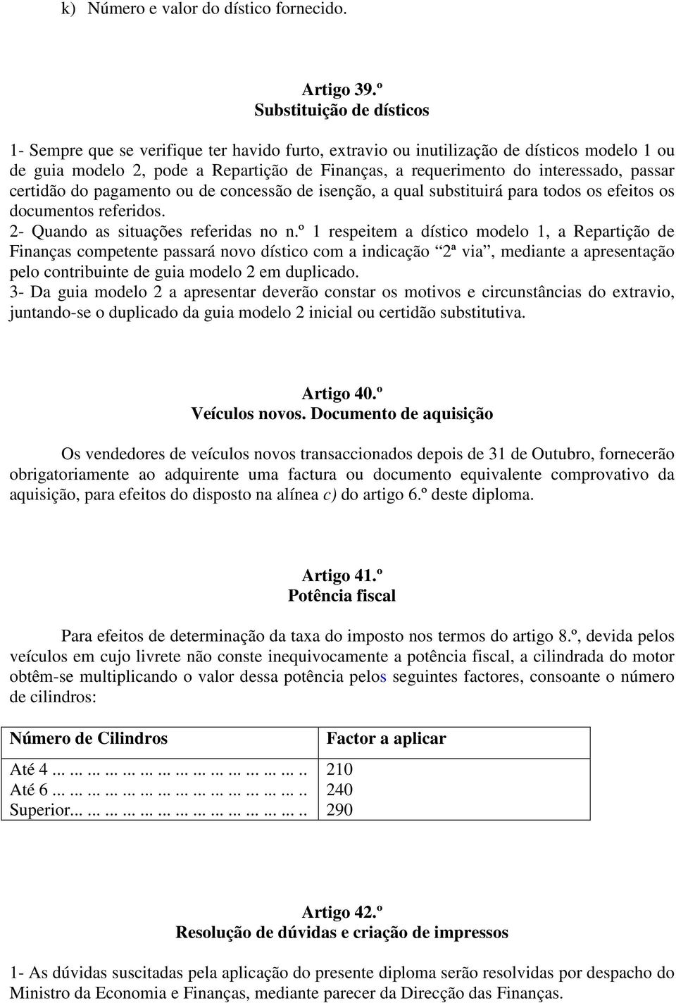 interessado, passar certidão do pagamento ou de concessão de isenção, a qual substituirá para todos os efeitos os documentos referidos. 2- Quando as situações referidas no n.