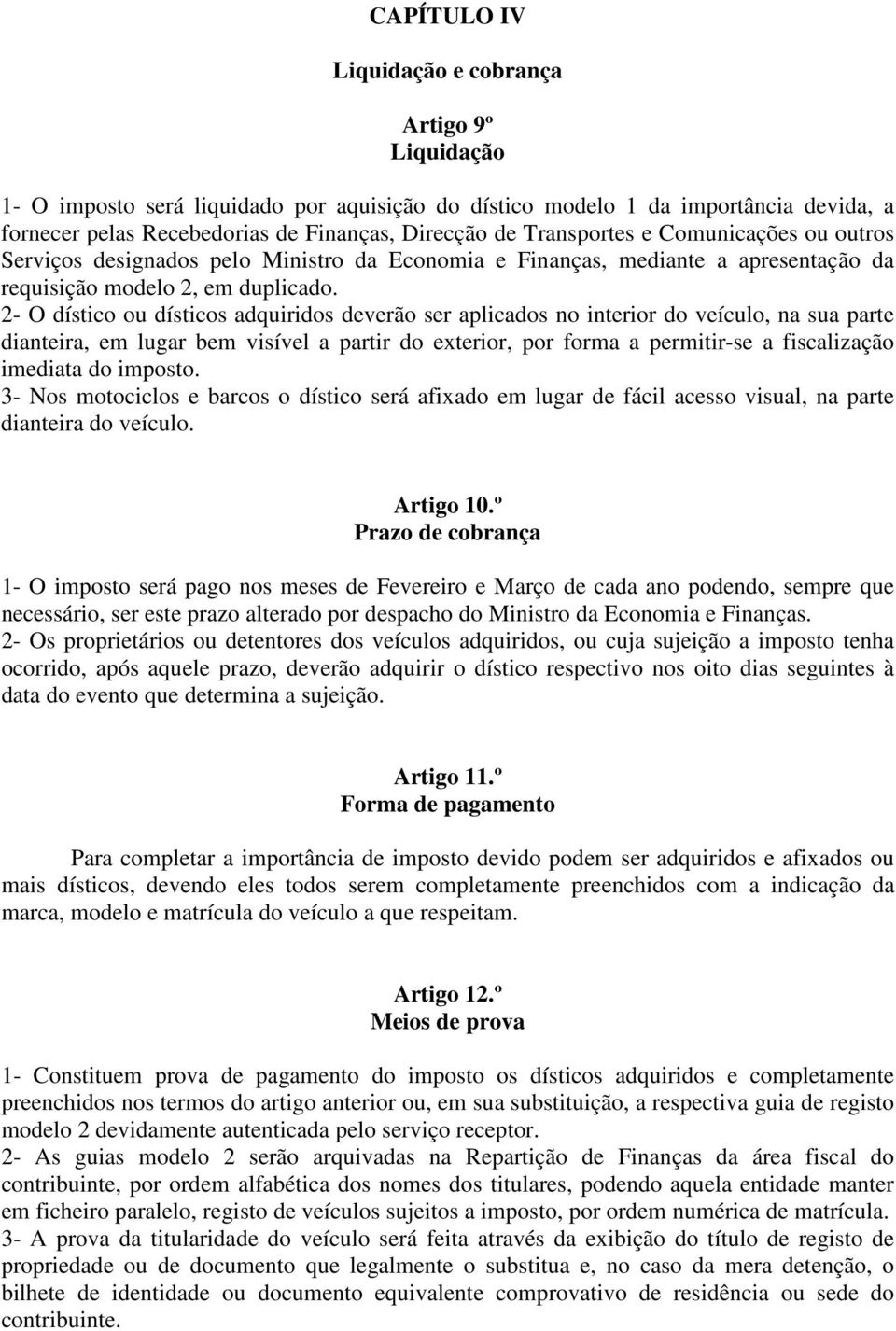 2- O dístico ou dísticos adquiridos deverão ser aplicados no interior do veículo, na sua parte dianteira, em lugar bem visível a partir do exterior, por forma a permitir-se a fiscalização imediata do