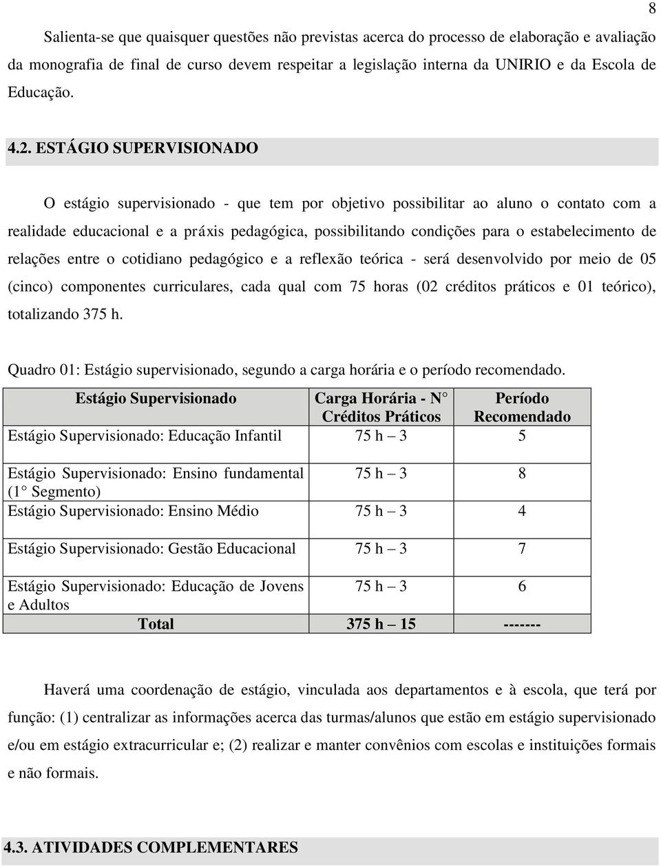 estabelecimento de relações entre o cotidiano pedagógico e a reflexão teórica - será desenvolvido por meio de 05 (cinco) componentes curriculares, cada qual com 75 horas (02 créditos práticos e 01