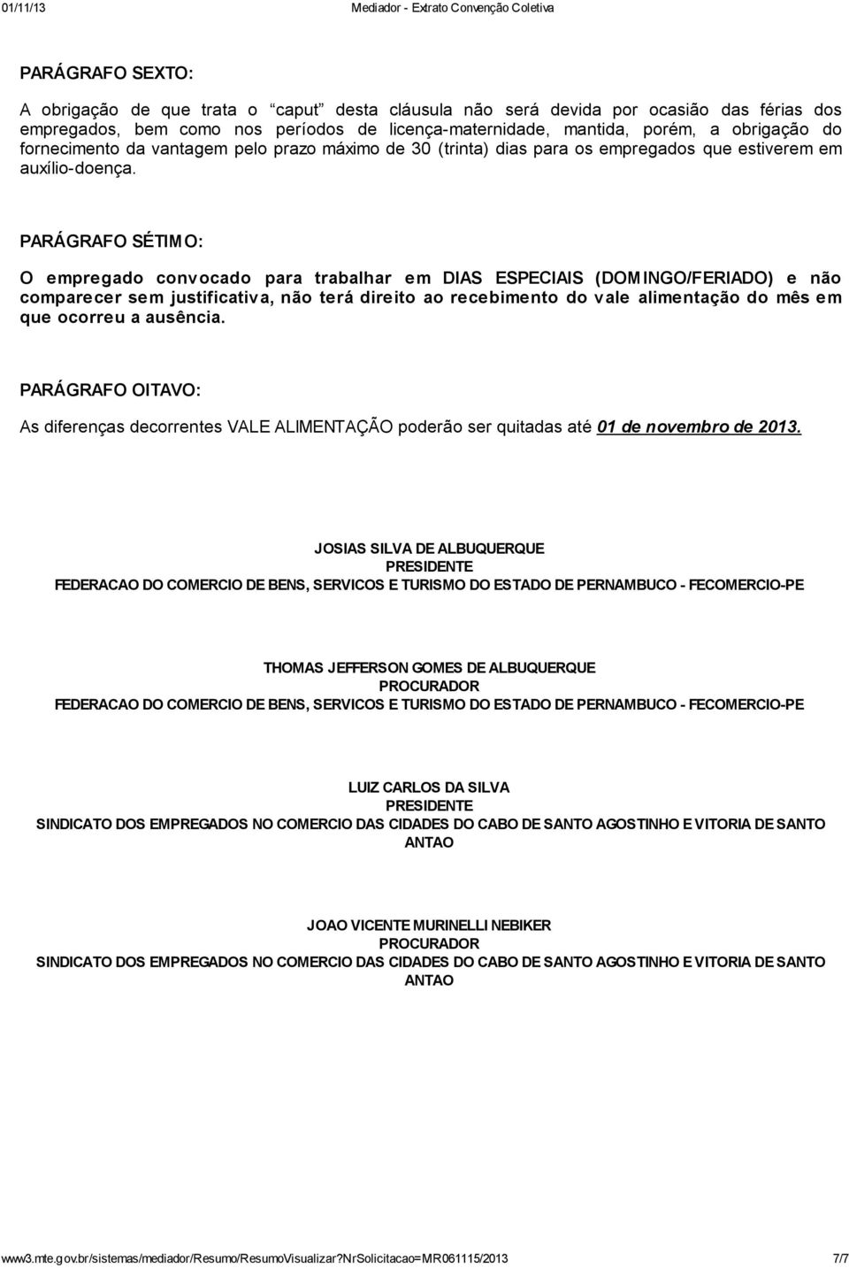 PARÁGRAFO SÉTIMO: O empregado convocado para trabalhar em DIAS ESPECIAIS (DOMINGO/FERIADO) e não comparecer sem justificativa, não terá direito ao recebimento do vale alimentação do mês em que