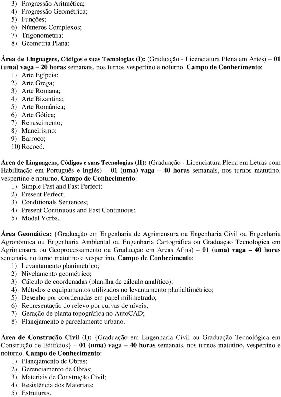 Campo de Conhecimento: 1) Arte Egípcia; 2) Arte Grega; 3) Arte Romana; 4) Arte Bizantina; 5) Arte Românica; 6) Arte Gótica; 7) Renascimento; 8) Maneirismo; 9) Barroco; 10) Rococó.