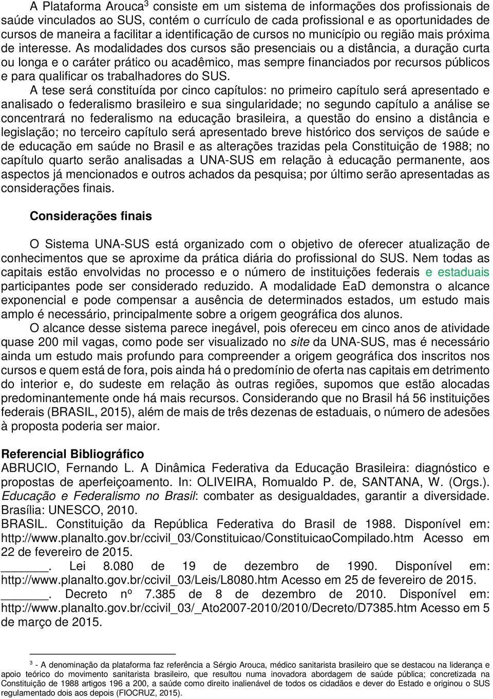 As modalidades dos cursos são presenciais ou a distância, a duração curta ou longa e o caráter prático ou acadêmico, mas sempre financiados por recursos públicos e para qualificar os trabalhadores do