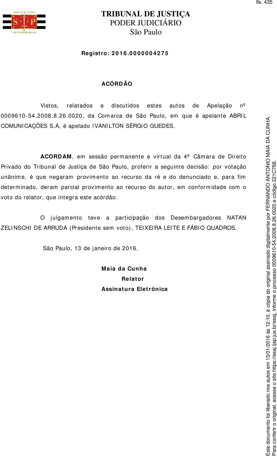 ACORDAM, em sessão permanente e virtual da 4ª Câmara de Direito Privado do Tribunal de Justiça de, proferir a seguinte decisão: por votação unânime, é que negaram provimento ao recurso da ré