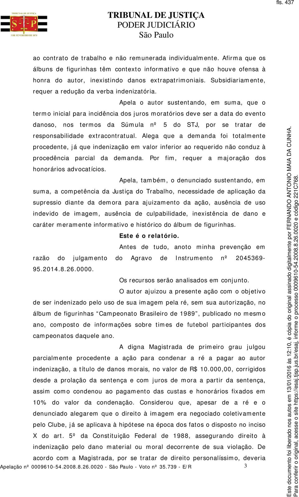 Apela o autor sustentando, em suma, que o termo inicial para incidência dos juros moratórios deve ser a data do evento danoso, nos termos da Súmula nº 5 do STJ, por se tratar de responsabilidade