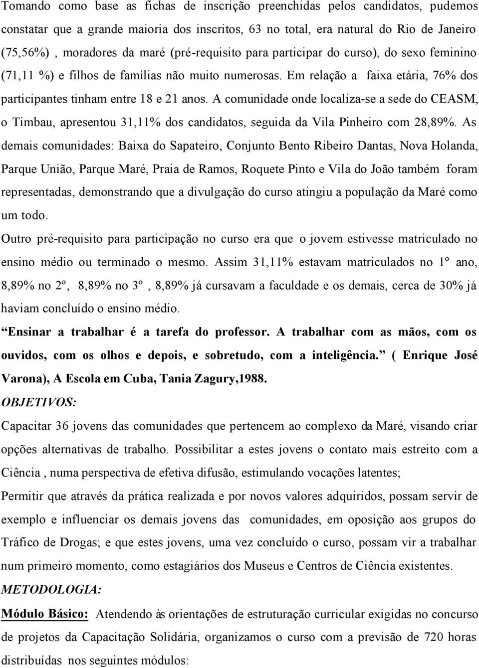 A comunidade onde localiza-se a sede do CEASM, o Timbau, apresentou 31,11% dos candidatos, seguida da Vila Pinheiro com 28,89%.