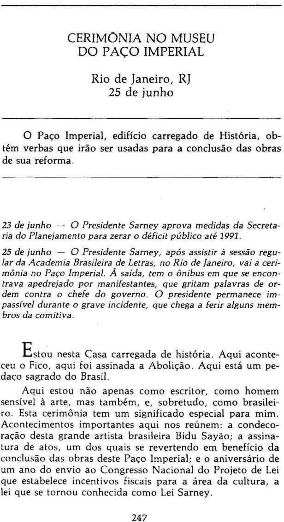 25 de junho O Presidente Sarney, após assistir à sessão regular da Academia Brasileira de Letras, no Rio de Janeiro, vai a cerimônia no Paço Imperial.
