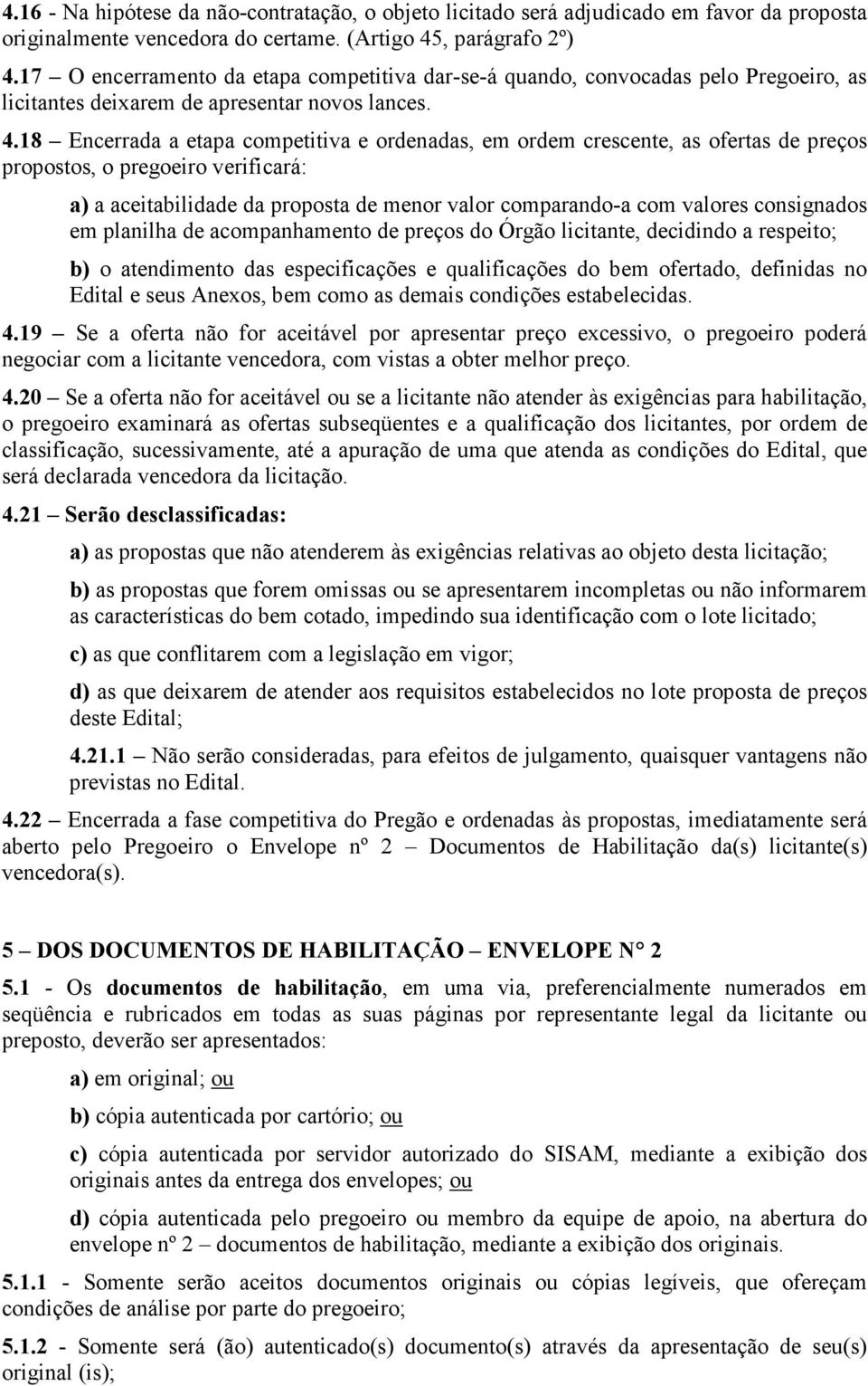 18 Encerrada a etapa competitiva e ordenadas, em ordem crescente, as ofertas de preços propostos, o pregoeiro verificará: a) a aceitabilidade da proposta de menor valor comparando-a com valores