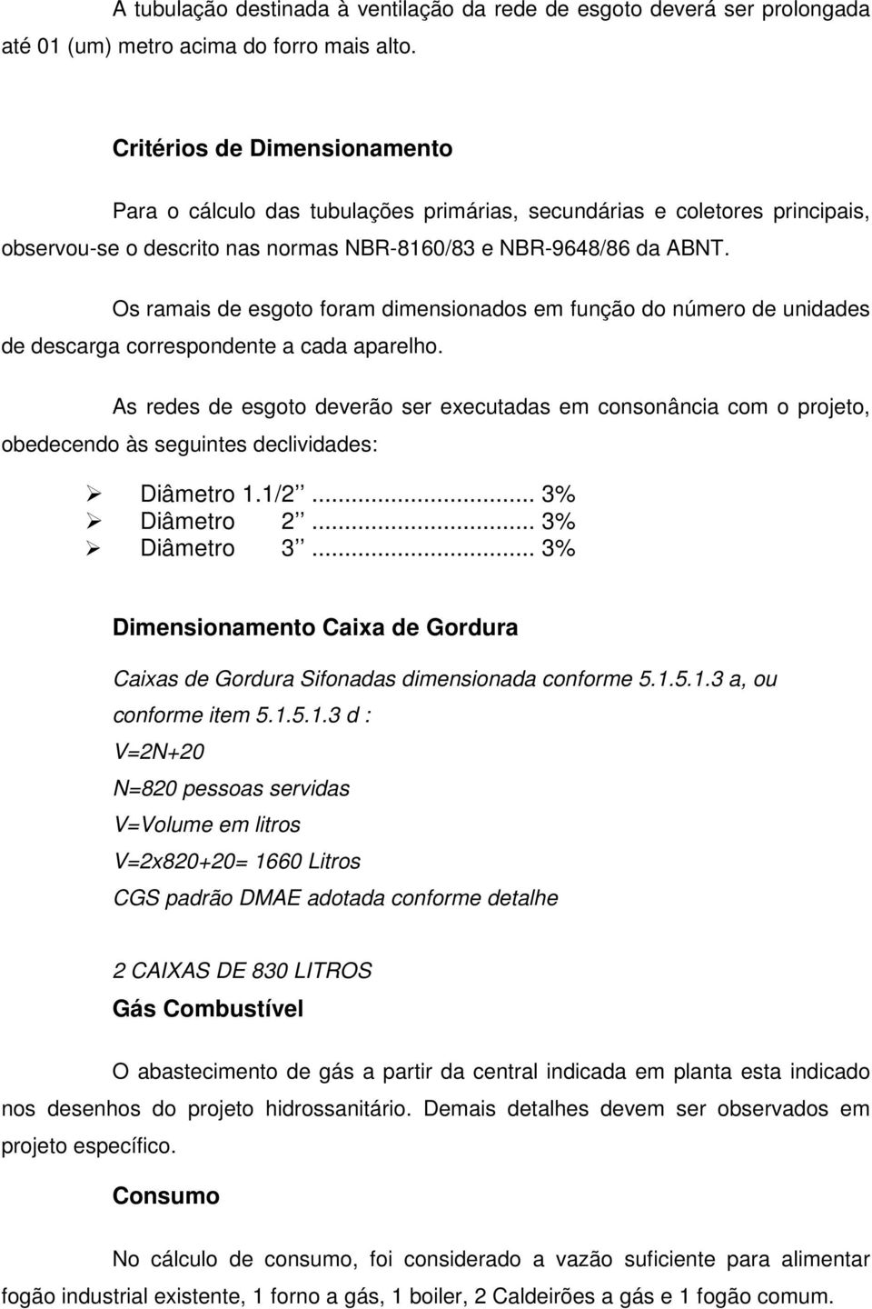 Os ramais de esgoto foram dimensionados em função do número de unidades de descarga correspondente a cada aparelho.