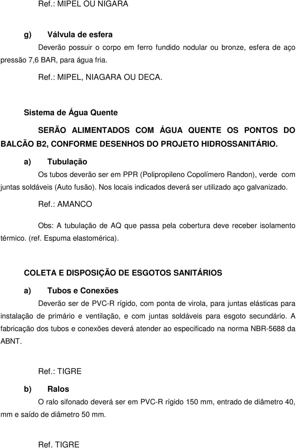 a) Tubulação Os tubos deverão ser em PPR (Polipropileno Copolímero Randon), verde com juntas soldáveis (Auto fusão). Nos locais indicados deverá ser utilizado aço galvanizado. Ref.