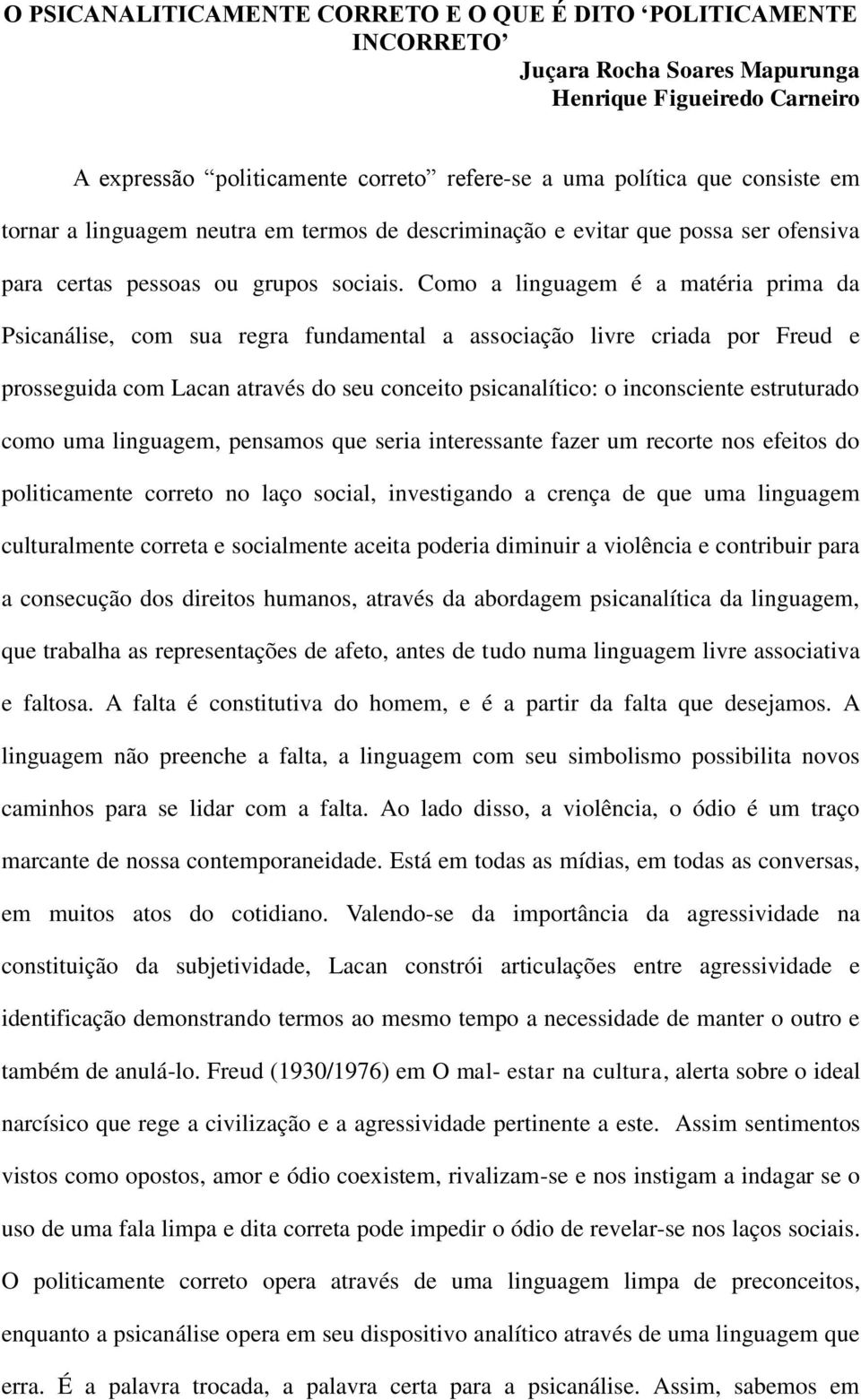 Como a linguagem é a matéria prima da Psicanálise, com sua regra fundamental a associação livre criada por Freud e prosseguida com Lacan através do seu conceito psicanalítico: o inconsciente