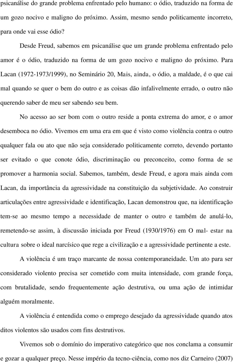 Para Lacan (1972-1973/1999), no Seminário 20, Mais, ainda, o ódio, a maldade, é o que cai mal quando se quer o bem do outro e as coisas dão infalivelmente errado, o outro não querendo saber de meu