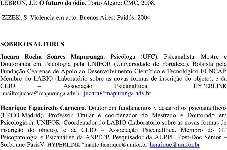 Membro do LABIO (Laboratório sobre as novas formas de inscrição do objeto), e da CLIO Associação Psicanalítica. HYPERLINK "mailto:jucara@mapurunga.adv.br"jucara@mapurunga.adv.br Henrique Figueiredo Carneiro.