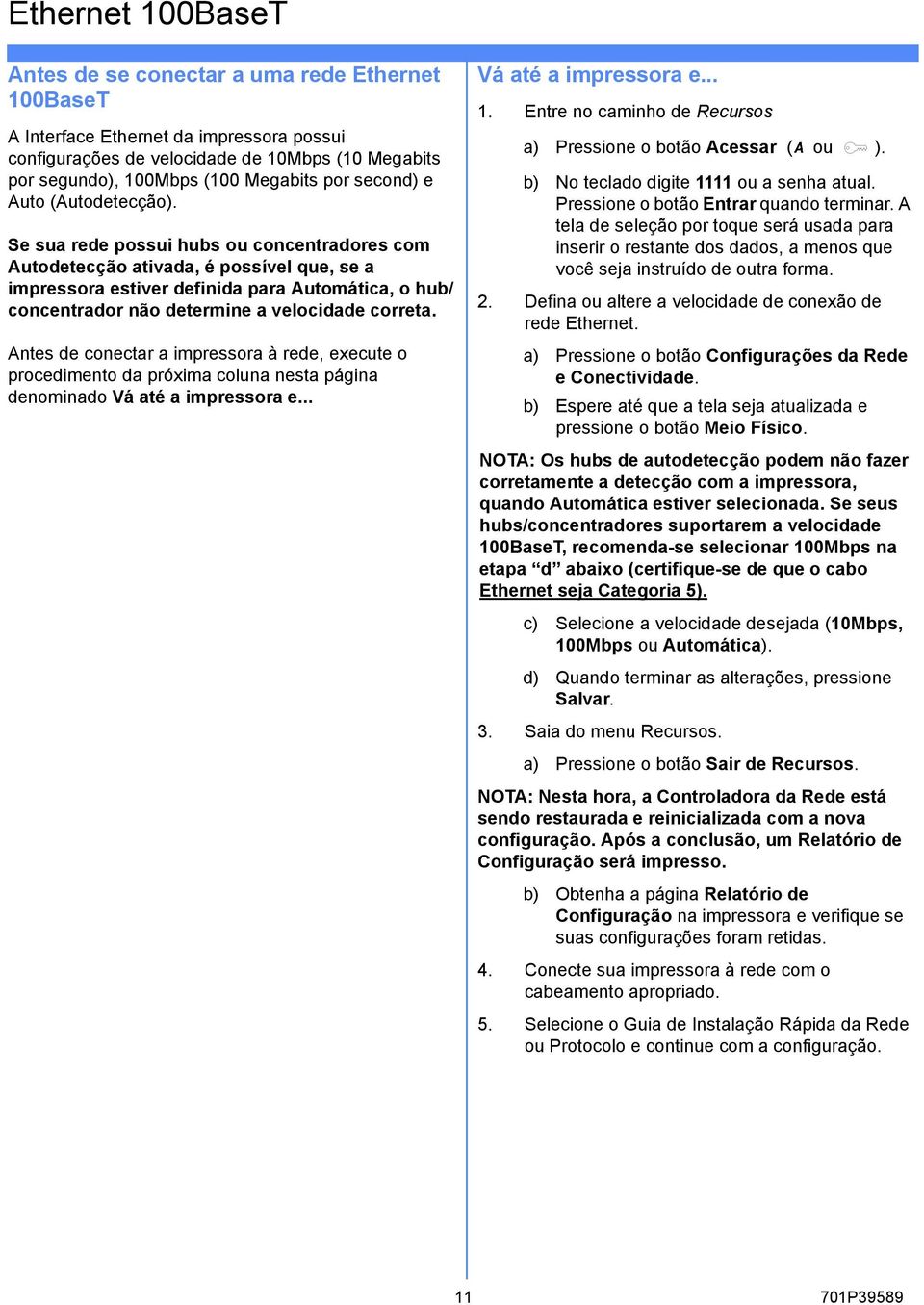 Se sua rede possui hubs ou concentradores com Autodetecção ativada, é possível que, se a impressora estiver definida para Automática, o hub/ concentrador não determine a velocidade correta.