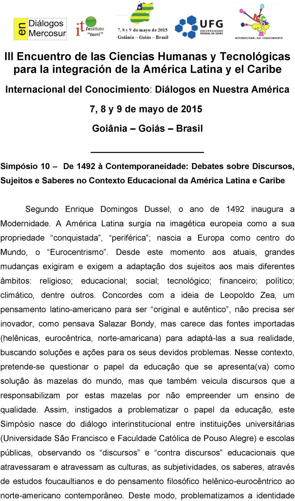 Desde este momento aos atuais, grandes mudanças exigiram e exigem a adaptação dos sujeitos aos mais diferentes âmbitos: religioso; educacional; social; tecnológico; financeiro; político; climático,