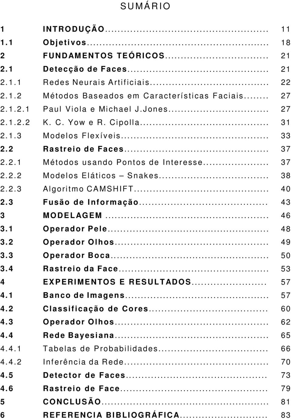 .. 38 2.2.3 Algoritmo CAMSHIFT... 40 2.3 Fusão de Informação... 43 3 MODELAGEM... 46 3.1 Operador Pele... 48 3.2 Operador Olhos... 49 3.3 Operador Boca... 50 3.4 Rastreio da Face.