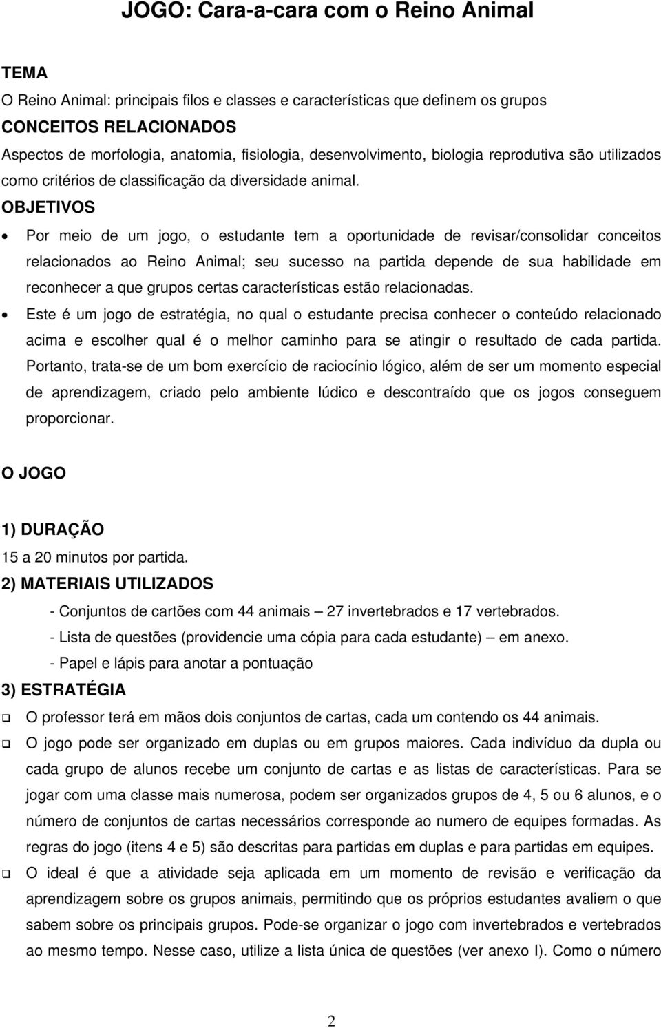 OBJETIVOS Por meio de um jogo, o estudante tem a oportunidade de revisar/consolidar conceitos relacionados ao Reino Animal; seu sucesso na partida depende de sua habilidade em reconhecer a que grupos