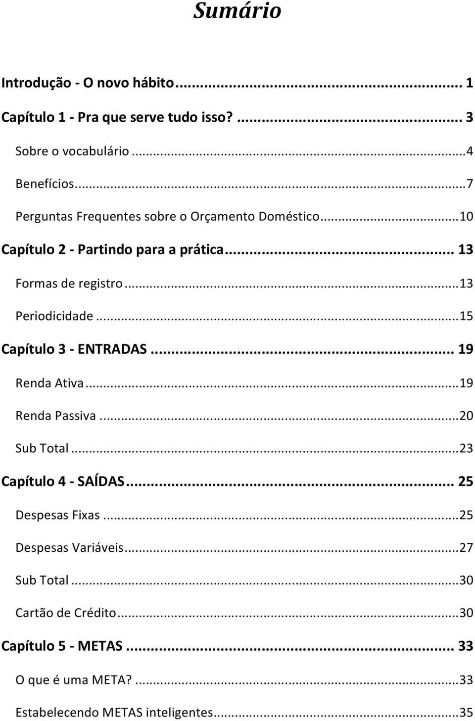 .. 13 Periodicidade... 15 Capítulo 3 - ENTRADAS... 19 Renda Ativa... 19 Renda Passiva... 20 Sub Total... 23 Capítulo 4 - SAÍDAS.