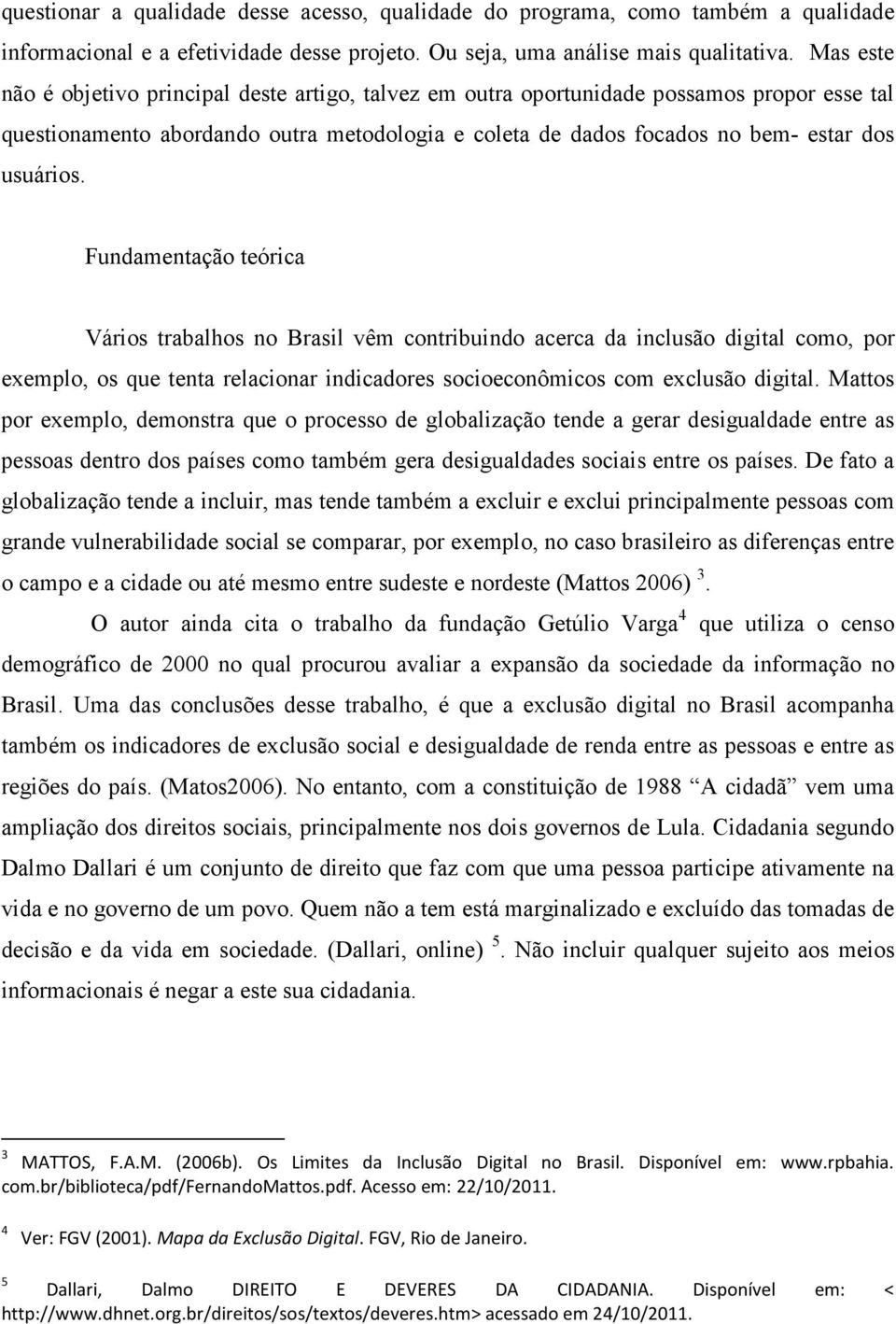 Fundamentação teórica Vários trabalhos no Brasil vêm contribuindo acerca da inclusão digital como, por exemplo, os que tenta relacionar indicadores socioeconômicos com exclusão digital.