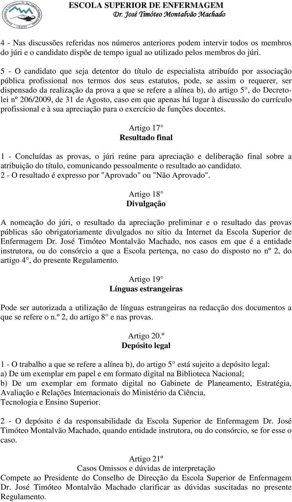 prova a que se refere a alínea b), do artigo 5, do Decretolei nº 206/2009, de 31 de Agosto, caso em que apenas há lugar à discussão do currículo profissional e à sua apreciação para o exercício de