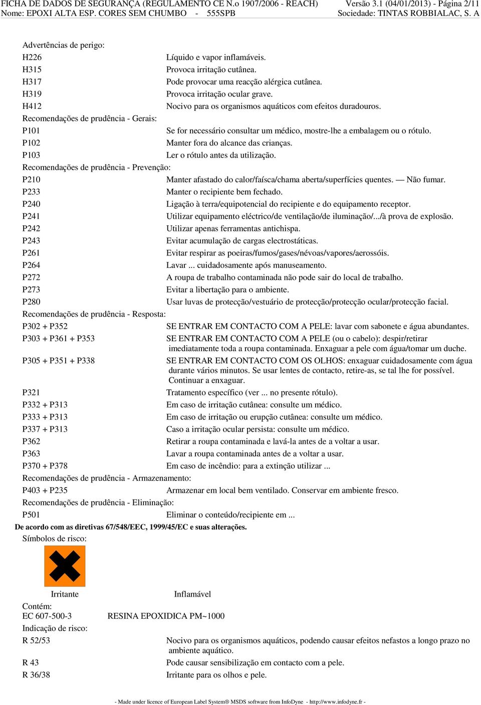 Recomendações de prudência - Gerais: P101 Se for necessário consultar um médico, mostre-lhe a embalagem ou o rótulo. P102 Manter fora do alcance das crianças. P103 Ler o rótulo antes da utilização.