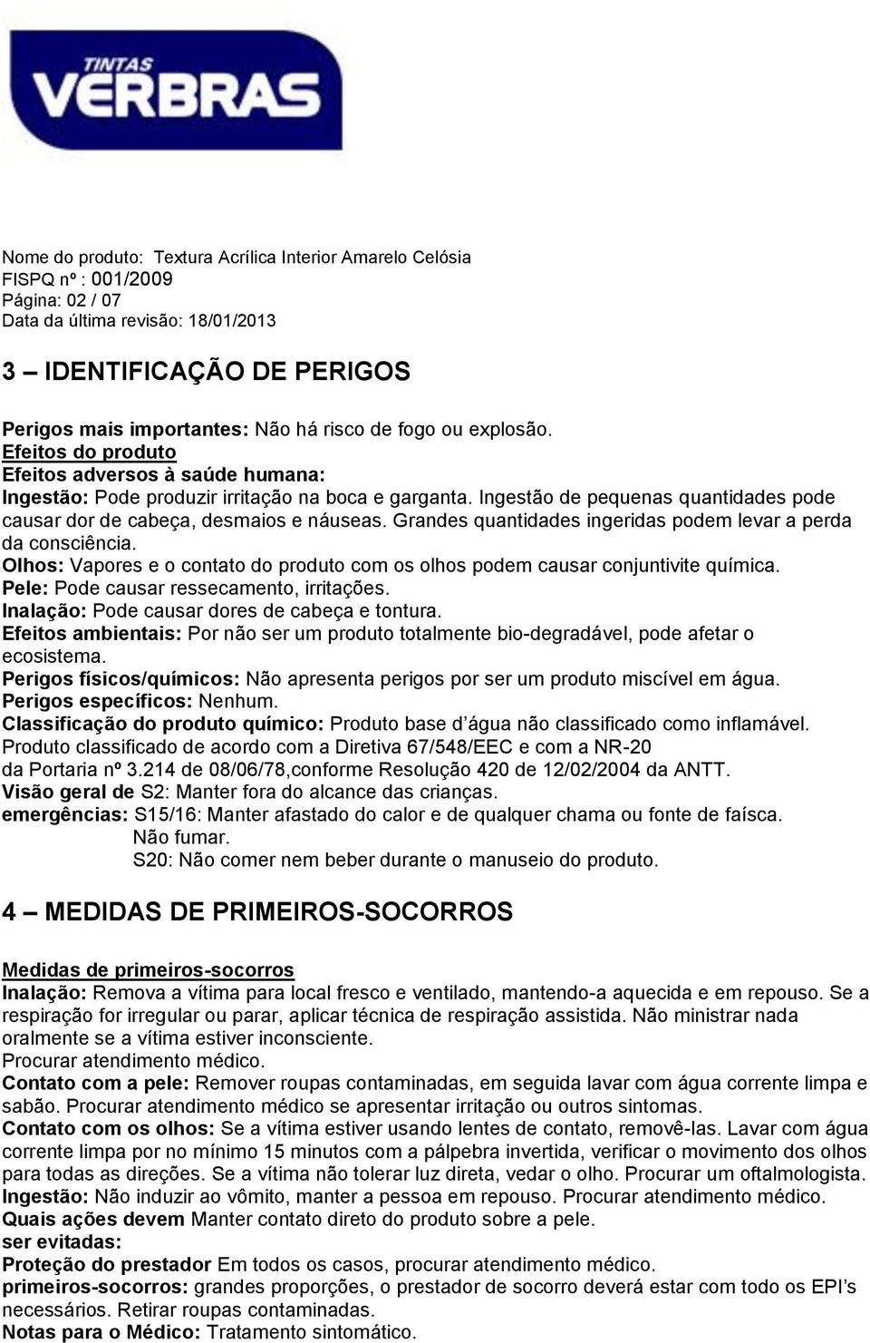 Grandes quantidades ingeridas podem levar a perda da consciência. Olhos: Vapores e o contato do produto com os olhos podem causar conjuntivite química. Pele: Pode causar ressecamento, irritações.