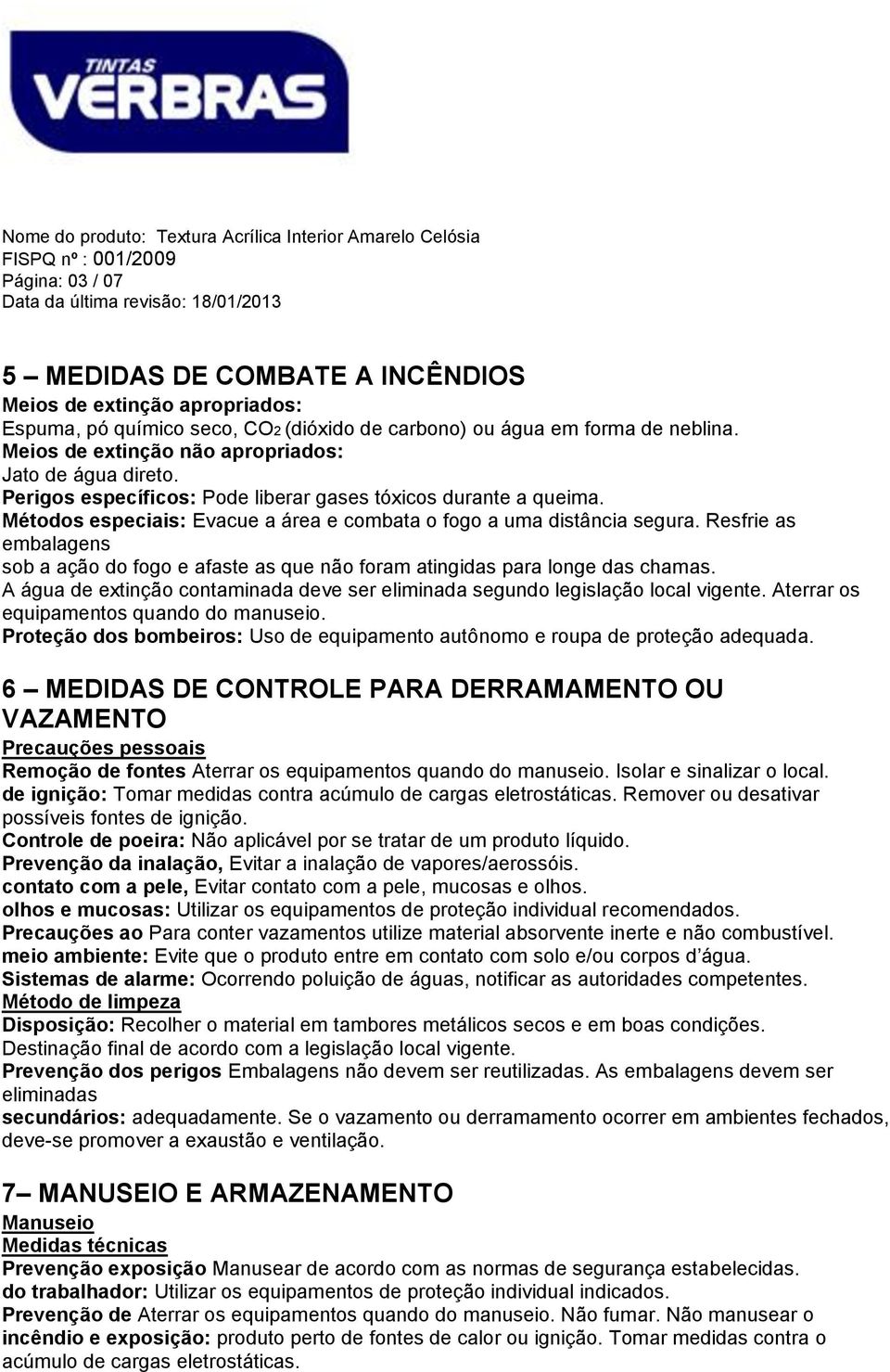 Resfrie as embalagens sob a ação do fogo e afaste as que não foram atingidas para longe das chamas. A água de extinção contaminada deve ser eliminada segundo legislação local vigente.