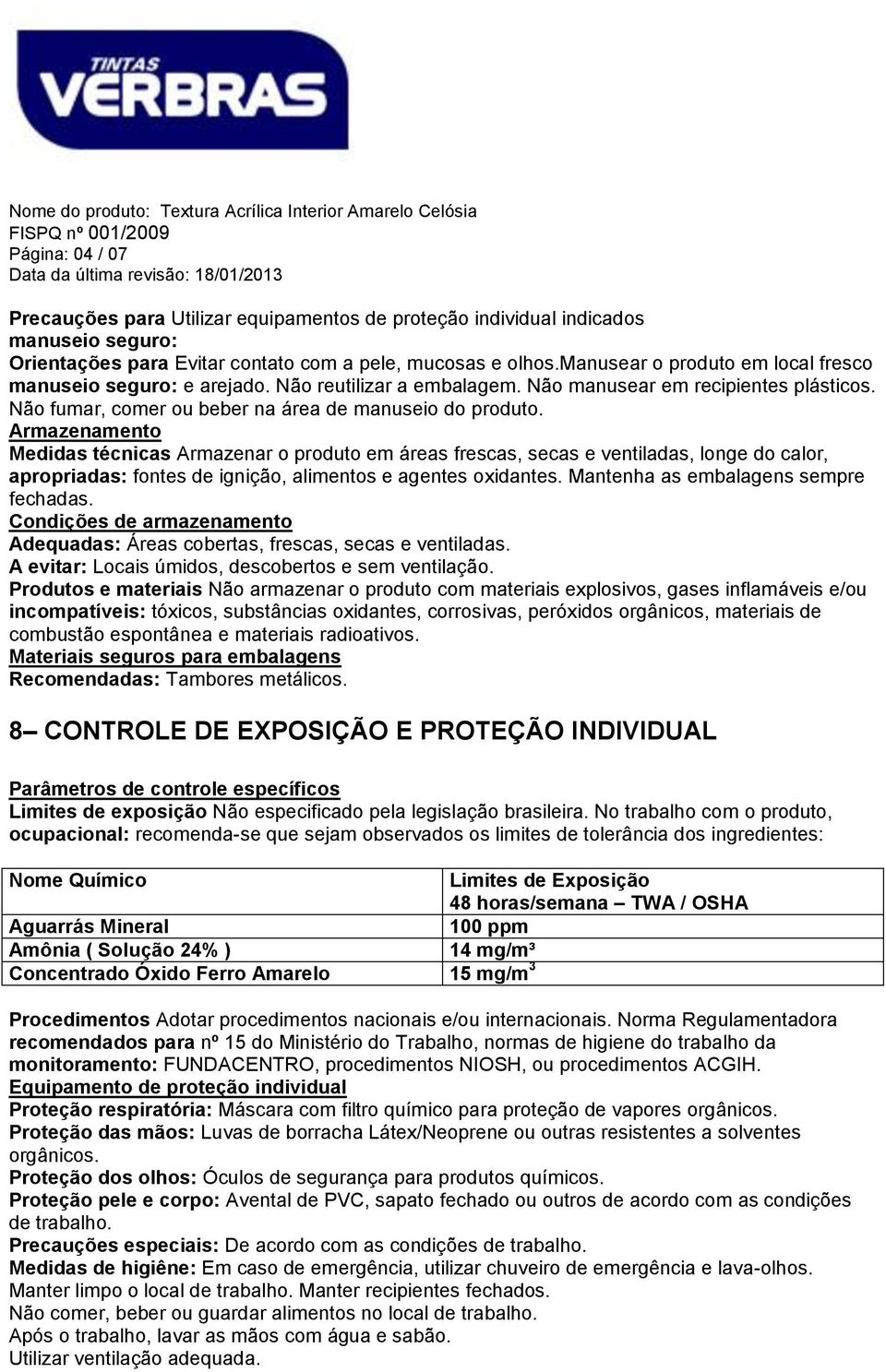 Armazenamento Medidas técnicas Armazenar o produto em áreas frescas, secas e ventiladas, longe do calor, apropriadas: fontes de ignição, alimentos e agentes oxidantes.